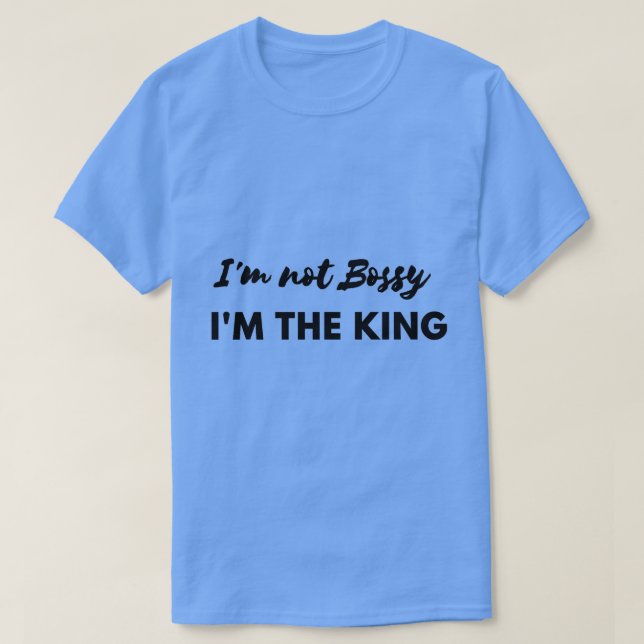 I'm not Bossy I'm the King Shirt (Design Front)