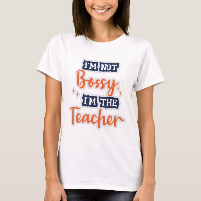 I'm not Bossy I'm The Teacher Sigma Teacher Quote T-Shirt (Front)