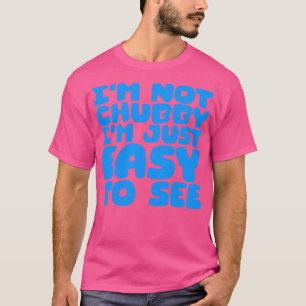Im Not Chubby Im Just Easy To See 1 T-Shirt
