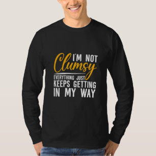 I'm Not Clumsy Everything Just Keeps Getting In M T-Shirt