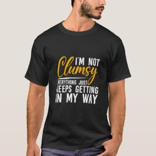 I'm Not Clumsy Everything Just Keeps Getting In M T-Shirt