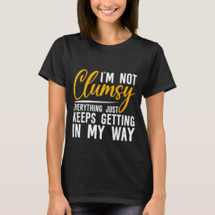 I'm Not Clumsy Everything Just Keeps Getting In My T-Shirt