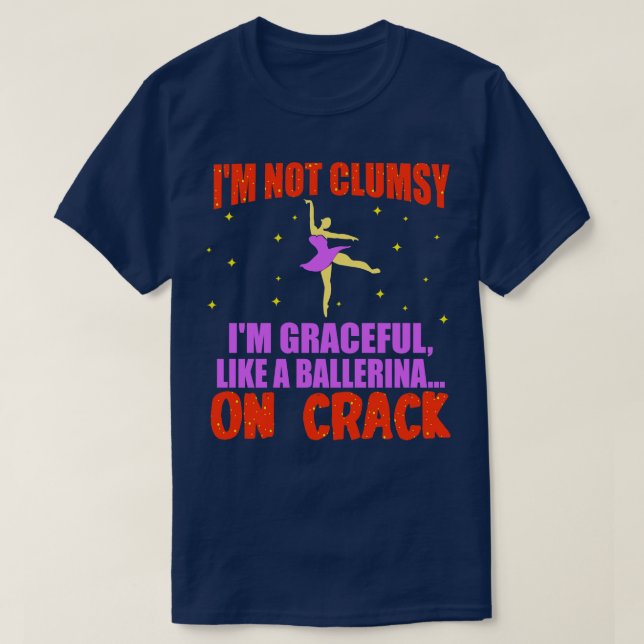 Im Not Clumsy Im Graceful Like A Ballerina On Crac T-Shirt (Design Front)