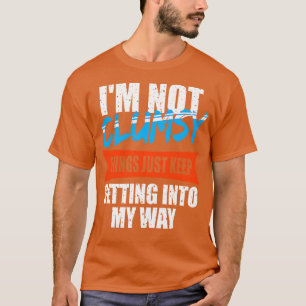 Im Not Clumsy Things Just Keep Getting Into My Way T-Shirt
