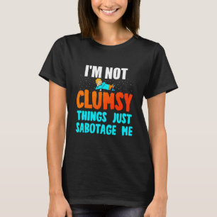 I'm Not Clumsy Things Just Sabotage Me  Clumsy Quo T-Shirt