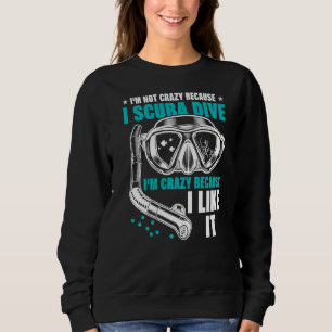 I'm Not Crazy Because I Scuba Dive I'm Crazy Becau Sweatshirt