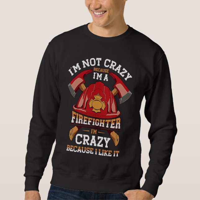 I'm Not Crazy Because I'm A Firefighter Job Fire Sweatshirt (Front)