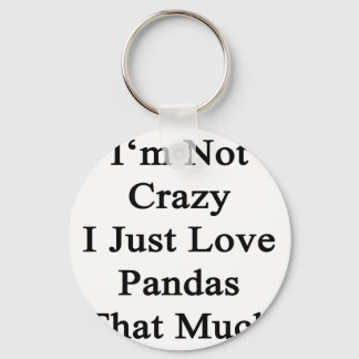 I'm Not Crazy I Just Love Pandas That Much Key Ring
