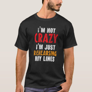 I'm Not Crazy I'm Just Rehearsing My Lines Theater T-Shirt