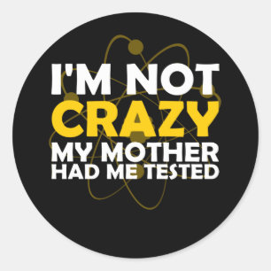 I'M NOT CRAZY MY MOTHER HAD ME TESTED CLASSIC ROUND STICKER