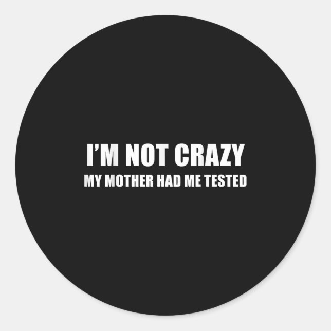 I'm Not Crazy My Mother Had Me Tested Quote  Classic Round Sticker (Front)