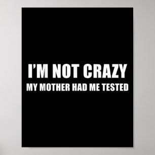 I'm Not Crazy My Mother Had Me Tested Quote  Poster