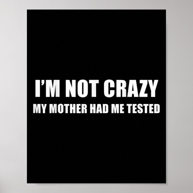 I'm Not Crazy My Mother Had Me Tested Quote  Poster (Front)