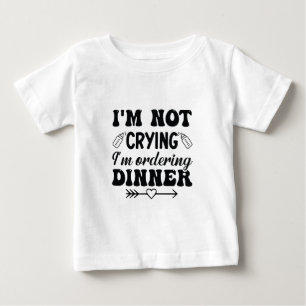 I'm Not Crying I'm Ordering Dinner Baby T-Shirt