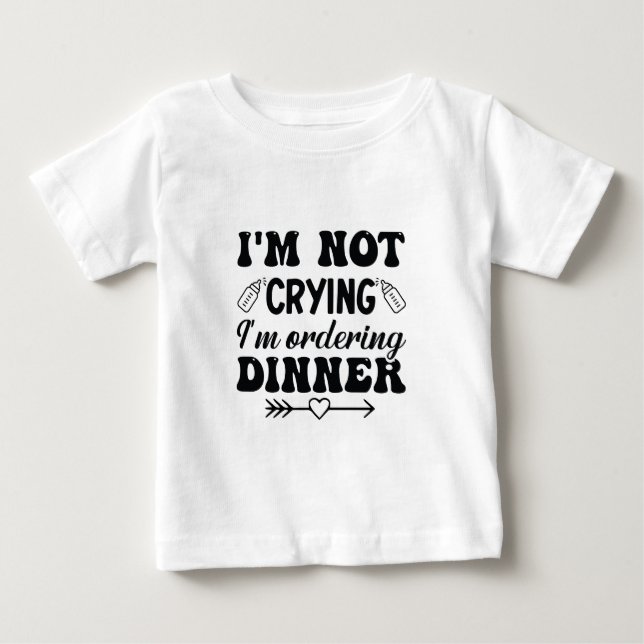 I'm Not Crying I'm Ordering Dinner Baby T-Shirt (Front)
