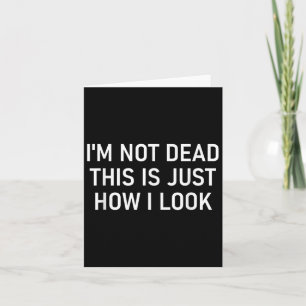 I'm Not Dead This Is Just How I Look , Funny, Sarc Card