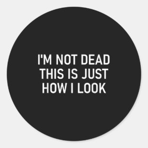 I'm Not Dead This Is Just How I Look , Funny, Sarc Classic Round Sticker