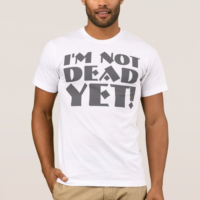 I'm Not Dead Yet T-shirts & Shirts (Front)