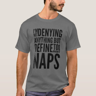 I'm Not Denying Anything But Define Too Many Naps T-Shirt