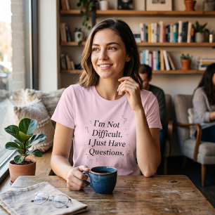 I'm Not Difficult I Just Have Questions Funny  T-Shirt