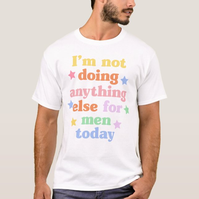 I'm Not Doing Anything Else For Men Today T-Shirt (Front)