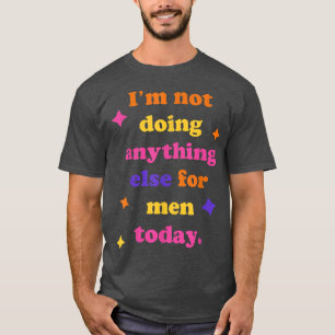 Im Not Doing Anything Else For Men TodayFunny Sarc T-Shirt