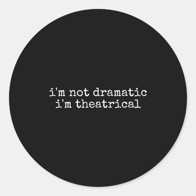 I'm Not Dramatic Im Theatrical Funny Drama Theater Classic Round Sticker (Front)