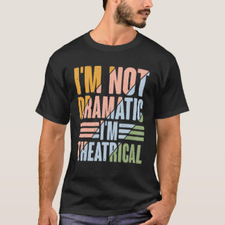 I'm Not Dramatic, I'm Theatrical -------- T-Shirt