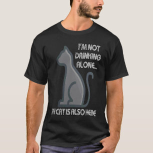 I'm Not Drinking Alone My Cat is Also Here T-Shirt