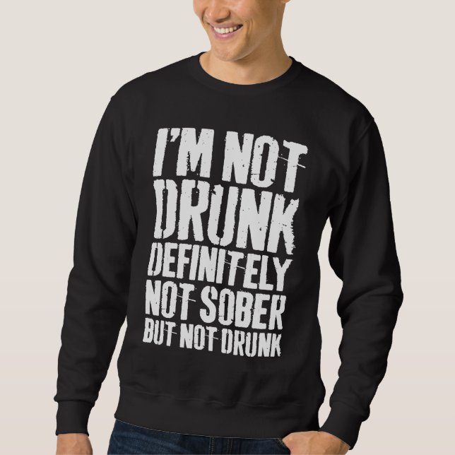 I'm Not Drunk Definitely Not Sober But Not Drunk Sweatshirt (Front)