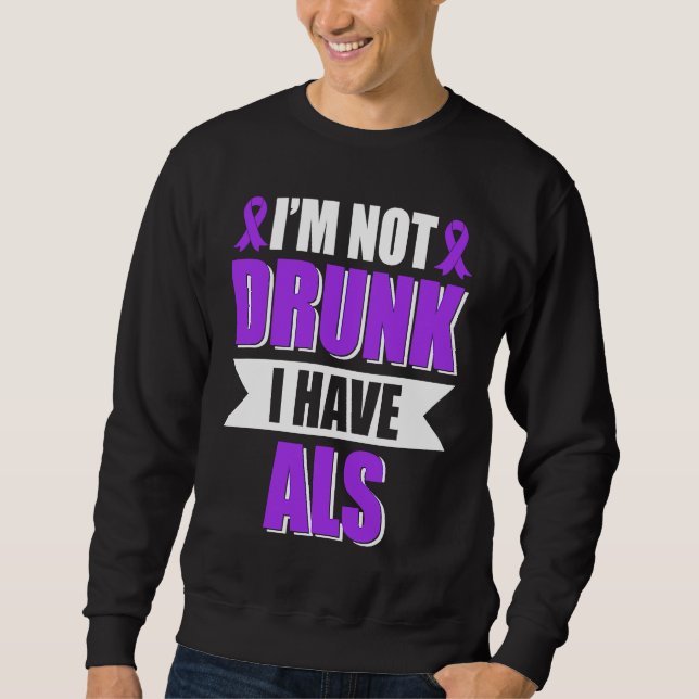 I'm Not Drunk I Have ALS Amyotrophic Lateral Scler Sweatshirt (Front)