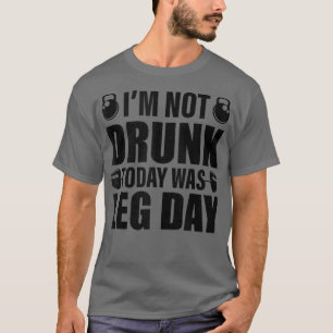I'm Not Drunk Today Was Leg Day Funny Workout  T-Shirt