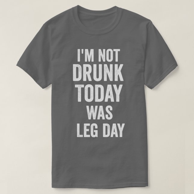im not drunk today was leg day shirt funny shirt w (Design Front)