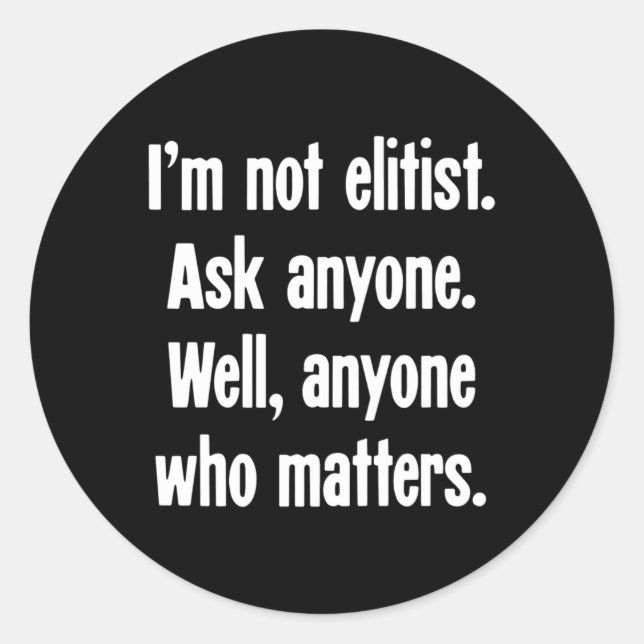 I'm Not Elitist. Ask Anyone. Well  Classic Round Sticker (Front)