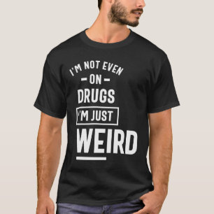 I'm Not Even On Drugs I'm Just A Weird T-Shirt