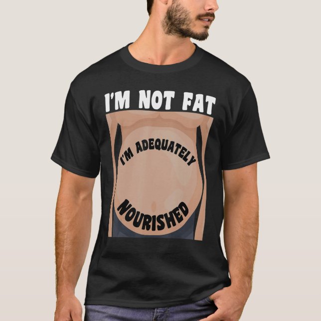 I'm Not Fat I'm Adequately Nourished T-Shirt (Front)