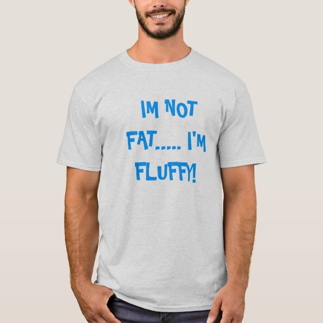 I'm Not Fat.... I'm Fluffy! T-Shirt (Front)