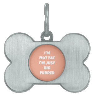 I'm Not Fat I'm Just Big Furred -Funny Personalise Pet ID Tag