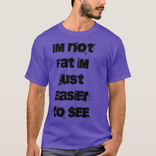 Im not Fat Im just easier to see T-Shirt