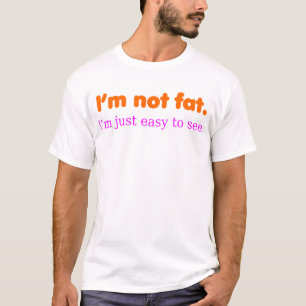 I'm not fat, I'm just easy to see. T-Shirt
