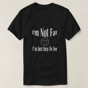 I'm Not Fat I'm Just Easy To See T-Shirt