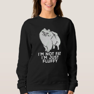I'm not Fat I'm Just Fluffy   Pomeranian Sweatshirt