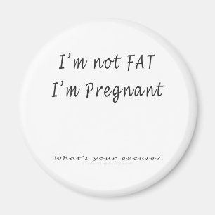 I'm Not Fat, I'm Pregnant.What's Your Excuse Magnet
