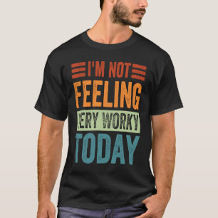 I'm Not Feeling Very Worky Today  Sarcastic Work J T-Shirt
