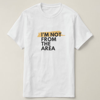 IM NOT FROM THE AREA T-Shirt