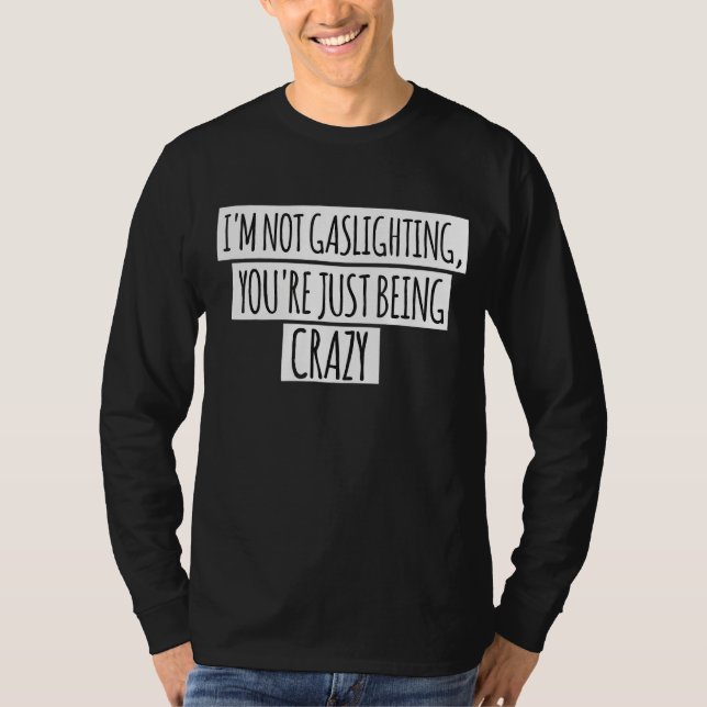I'm Not Gaslighting You're Just Being Crazy Sarcas T-Shirt (Front)