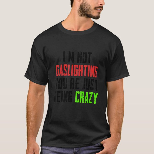 I'm Not Gaslighting You're Just Being Crazy T-Shirt (Front)