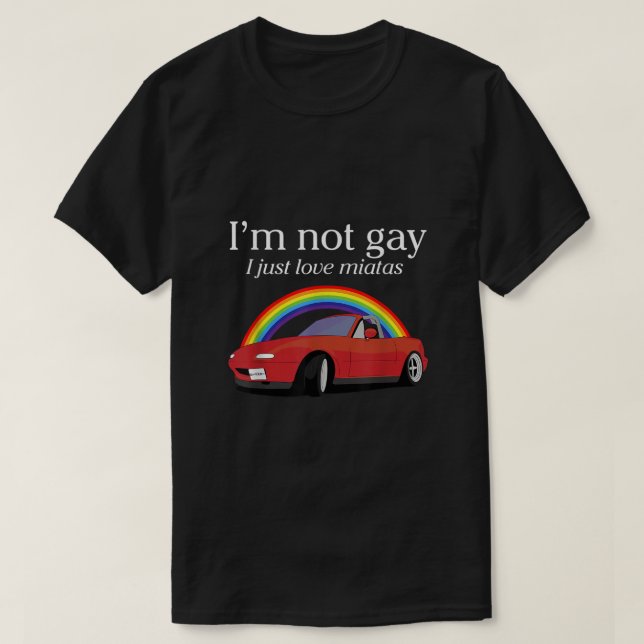 Im Not Gay I Just Love Miatas Apparel  T-Shirt (Design Front)