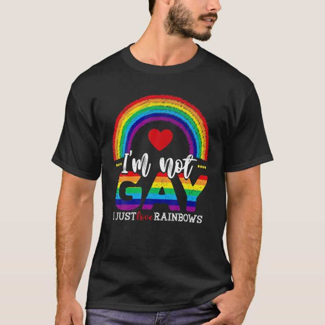 I'm Not Gay, I Just Love Rainbows - Funny Pride We T-Shirt (Front)