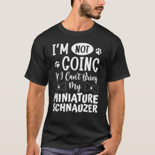Im Not Going If I Cant Bring My Miniature Schnauze T-Shirt